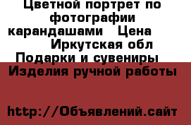 Цветной портрет по фотографии карандашами › Цена ­ 1 490 - Иркутская обл. Подарки и сувениры » Изделия ручной работы   